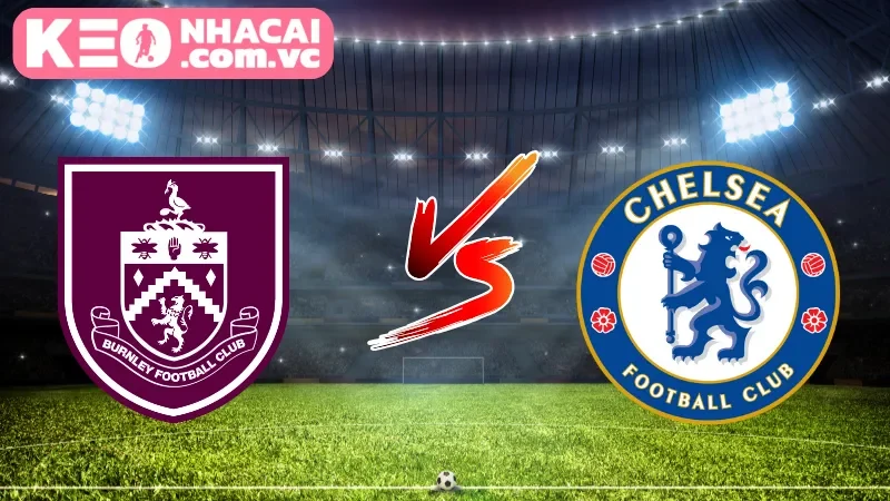 Cái nhìn tổng quan về trận cầu Burnley vs Chelsea